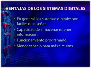 VENTAJAS DE LOS SISTEMAS DIGITALESEn general, los sistemas digitales son fáciles de diseñar.Capacidad de almacenar retener información. Funcionamiento programado.Menor espacio para más circuitos.