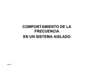 COMPORTAMIENTO DE LA
FRECUENCIA
EN UN SISTEMA AISLADO
Page  6
EN UN SISTEMA AISLADO
Roberto Ramírez A. 2013
 