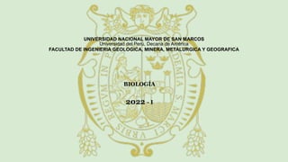 UNIVERSIDAD NACIONAL MAYOR DE SAN MARCOS
Universidad del Perú, Decana de América
FACULTAD DE INGENIERIA GEOLOGICA, MINERA, METALURGICA Y GEOGRAFICA
BIOLOGÍA
2022 - I
 