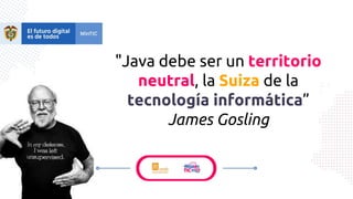 "Java debe ser un territorio
neutral, la Suiza de la
tecnología informática”
James Gosling
 