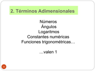 2. Términos Adimensionales
Números
Ángulos
Logaritmos
Constantes numéricas
Funciones trigonométricas…
…valen 1
22
 