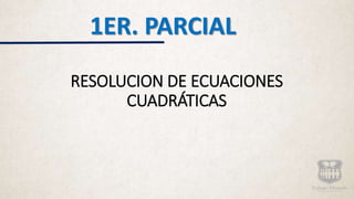 RESOLUCION DE ECUACIONES
CUADRÁTICAS
1ER. PARCIAL
 