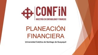 PLANEACIÓN
FINANCIERA
Universidad Católica de Santiago de Guayaquil
 