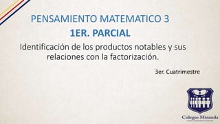 Identificación de los productos notables y sus
relaciones con la factorización.
PENSAMIENTO MATEMATICO 3
1ER. PARCIAL
3er. Cuatrimestre
 