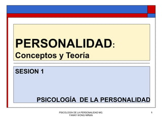 PERSONALIDAD:
Conceptos y Teoría
SESION 1



     PSICOLOGÍA DE LA PERSONALIDAD
           PSICOLOGÍA DE LA PERSONALIDAD MG.   1
                  FANNY WONG MIÑAN
 