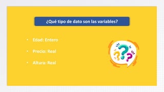 ¿Qué tipo de dato son las variables?
• Edad: Entero
• Precio: Real
• Altura: Real
 
