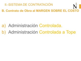 II.-SISTEMA DE CONTRATACIÓN
B. Contrato de Obra al MARGEN SOBRE EL COSTO
a) Administración Controlada.
b) Administración Controlada a Tope
 