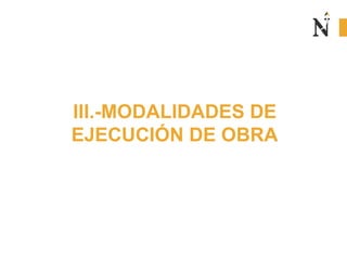 III.-MODALIDADES DE
EJECUCIÓN DE OBRA
 