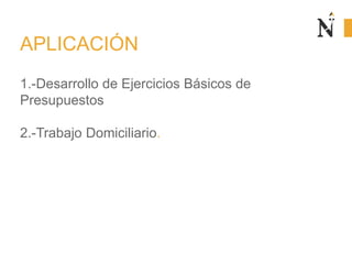 1.-Desarrollo de Ejercicios Básicos de
Presupuestos
2.-Trabajo Domiciliario.
APLICACIÓN
 