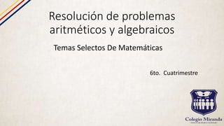 Resolución de problemas
aritméticos y algebraicos
Temas Selectos De Matemáticas
6to. Cuatrimestre
 