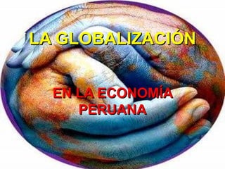 LA GLOBALIZACIÓN


  EN LA ECONOMÍA
     PERUANA
 