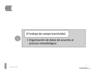 • Organización de datos de acuerdo al 
proceso metodológico
El trabajo de campo (concluido)
4
Jacinto Arroyo
1
 