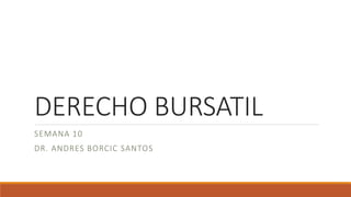 DERECHO BURSATIL
SEMANA 10
DR. ANDRES BORCIC SANTOS
 