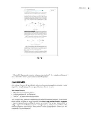 ix
Más de 100 diagramas de circuitos se ilustraron en Multisim®
10 y están disponibles en el
sitio web del libro en www.pearsoneducacion.net/boylestad.
COMPLEMENTOS
Para mejorar el proceso de aprendizaje, varios complementos acompañan a este texto, y están
disponibles en inglés para profesores que utilicen este libro en un curso.
Instructor Resources
• Manual de recursos para el profesor
• Notas de presentación en PowerPoint®
• TestGen®
, un banco de pruebas electrónico
Para acceder a estos materiales complementarios en línea (totalmente en inglés), los profesores
deben solicitar un código de acceso especial. Entre a www.pearsoneducacion.net/boylestad,
y regístrese para obtener un código de acceso de profesor. Una vez que haya recibido su
código, diríjase al sitio Web e inicie una sesión para ver las instrucciones completas sobre
cómo descargar los materiales que desee utilizar. Si tiene algún problema, contacte a su dis-
tribuidor de Pearson Educación.
PREFACIO
FIG. P-2
793
15.7 APLICACIONES PRÁCTICAS
●
Fuentes de alimentación
Las fuentes de alimentación son una parte de todo dispositivo electrónico, así que se utilizan va-
rios circuitos para acomodar factores como valor nominal de potencia, tamaño del circuito, costo,
regulación deseada, etc. En esta sección describiremos varias fuentes y cargadores prácticos.
Fuente de cd simple Una forma simple de reducir el voltaje de ca, sin un transformador volu-
minoso y caro, es utilizar un capacitor en serie con el voltaje de línea. Este tipo de fuente, mos-
trada en la figura 15.32, utiliza pocos componentes y por lo tanto es muy simple. Se utiliza un
rectificador de media onda (o rectificador de puente) con un circuito de filtrado para obtener
un voltaje con componente de cd. Este circuito tiene varias desventajas. No aísla la línea de
ca, siempre debe haber una mínima absorción de corriente y la corriente de carga no puede ser
excesiva. Por lo tanto, se puede utilizar la fuente de cd simple para proporcionar un voltaje de
cd escasamente regulado cuando se desea una leve absorción de corriente en un dispositivo no
costoso.
APLICACIONES
PRÁCTICAS
FIG. 15.32
Fuente de cd simple.
Fuente de cd con entrada de transformador El siguiente tipo de fuente de alimentación utili-
za un transformador para reducir el voltaje de línea de ca. El transformador puede estar monta-
do en la pared (externo) o en el chasis (interno). Se utiliza un rectificador después del
transformador, seguido por un filtro de capacitor y quizás un regulador. Éste se convierte en un
problema a medida que los requerimientos de potencia aumentan. El tamaño del disipador de
calor y los requerimientos de enfriamiento y potencia llegan a ser un obstáculo importante para
estos tipos de fuentes.
La figura 15.33 muestra una fuente rectificada de media onda simple con un transformador
reductor de aislamiento. Este circuito relativamente simple no sirve como regulador.
FIG. 15.33
Fuente de cd con entrada de transformador.
La figura 15.34 muestra probablemente la mejor fuente de alimentación estándar –con aisla-
miento de transformador y reducción de voltaje–; un rectificador de puente; un filtro doble con
bobina de reducción; y un circuito regulador compuesto de una referencia Zener, un transistor
de regulación en paralelo y un amplificador operacional con realimentación para auxiliar la re-
gulación. Obviamente, este circuito es un excelente regulador de voltaje.
Fuente troceadora Las fuentes de alimentación actuales convierten ca en cd por medio de un
circuito troceador como el de la figura 15.35. La entrada de ca se conecta al circuito por medio de
varios acondicionadores de línea y filtros. Esto elimina cualquier ruido eléctrico. La entrada se rec-
tifica entonces y se filtra un poco. El alto voltaje de cd se troza a un ritmo de aproximadamente
 