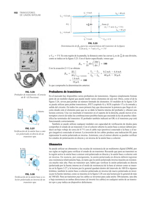 TRANSISTORES
DE UNIÓN BIPOLAR
152
FIG. 3.25
Determinación de bca para las características del transistor de la figura
3.24 en IC  7 mA y VCE  5 V.
9
10
div
= 8 mA
IC
= 6 mA
IC
IC2
= 8.2 mA
IC1
= 6.4 mA
= 7 A,
C m CE = 5 V)
(I V
IC
Δ
= 40 A
IB2
µ
= 30 A
IB1
µ
Punto Q
CE = 5 V
V
y VCE  5 V. En esta región de la pantalla, la distancia entre las curvas IB es de de una división,
como se indica en la figura 3.25. Con el factor especificado, vemos que
Con la ecuación (3.11) se obtiene
lo que comprueba la determinación anterior.
Probadores de transistores
En el mercado hay disponibles varios probadores de transistores. Algunos simplemente forman
parte de un medidor digital que puede medir varios elementos de una red. Otros, como el de la
figura 3.26, sirven para probar un número limitado de elementos. El medidor de la figura 3.26
se puede utilizar para probar transistores, JFET (capítulo 6) y SCR (capítulo 17) a la entrada y
salida del circuito. En todos los casos primero hay que desconectar la potencia que llega al cir-
cuito donde está el elemento para que no se dañe la batería interna del probador y obtener una
lectura correcta. Una vez insertado el transistor en el soporte de la derecha, puede mover el in-
terruptor a través de todas las combinaciones posibles hasta que enciende la luz de prueba e iden-
tifica las terminales del transistor. El probador también indicará un OK si el transistor pnp está
funcionando correctamente.
También se puede utilizar cualquier medidor con capacidad de verificación de diodos para
comprobar el estado de un transistor. Con el colector abierto la unión base a emisor deberá pro-
ducir un bajo voltaje de cerca de 0.7 V con el cable rojo (positivo) conectado a la base y el ne-
gro (negativo) conectado al emisor. La inversión de los cables produce una indicación OL para
representar la unión polarizada en inversa. Asimismo, con el emisor abierto se pueden verificar
los estados de polarización en directa y en inversa de la unión base a colector.
Ohmmetro
Se puede utilizar un ohmmetro o las escalas de resistencia de un multímetro digital (DMM, por
sus siglas en inglés) para verificar el estado de un transistor. Recuerde que para un transistor en
la región activa la unión base a emisor está polarizada en directa y la unión base a colector está
en inversa. En esencia, por consiguiente, la unión polarizada en directa deberá registrar
una resistencia relativamente baja, en tanto que la unión polarizada inversa muestra un resisten-
cia mucho más alta. Para un transistor npn, habrá que verificar la unión polarizada en directa
(polarizada por la fuente interna en el modo de resistencia) de la base al emisor como se mues-
tra en la figura 3.27 y la lectura por lo general quedará dentro del intervalo de 100 Æ a algunos
kilohms; también la unión base a colector polarizada en inversa (de nuevo polarizada en inver-
sa por la fuente interna), como se muestra en la figura 3.28 con una lectura por lo general de más
de 100 kÆ. Para un transistor pnp los cables se invierten para cada unión. Obviamente, una alta
o baja resistencia en ambas direcciones (al invertir los cables) en cualquier unión de un transis-
tor npn o pnp indica un dispositivo defectuoso.
=
1.8 mA
10 mA
= 180
bca =
¢IC
¢IB
`
VCE =constante
=
IC1
- IC1
IB2
- IB1
=
8.2 mA - 6.4 mA
40 mA - 30 mA
bca =
9
10
div a
200
div
b = 180
9
10
FIG. 3.26
Probador de transistores. (Cortesía
de B + K Precision).
FIG. 3.27
Verificación de la unión base a emi-
sor polarizada en directa de un
transistor npn.
+ –
+ –
Ω
Abierto
E
B
Baja R
FIG. 3.28
Verificación de la unión base a co-
lector polarizada en inversa de un
transistor npn.
C
E
B
R Alta
+ –
+ –
Ω
 
