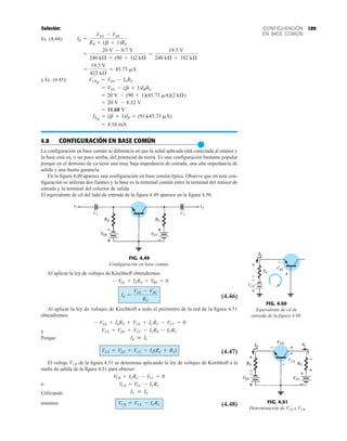 189
CONFIGURACIÓN
EN BASE COMÚN
Solución:
Ec. (4.44):
y Ec. (4.45):
4.8 CONFIGURACIÓN EN BASE COMÚN
●
La configuración en base común se diferencia en que la señal aplicada está conectada al emisor y
la base está en, o un poco arriba, del potencial de tierra. Es una configuración bastante popular
porque en el dominio de ca tiene una muy baja impedancia de entrada, una alta impedancia de
salida y una buena ganancia.
En la figura 4.49 aparece una configuración en base común típica. Observe que en esta con-
figuración se utilizan dos fuentes y la base es la terminal común entre la terminal del emisor de
entrada y la terminal del colector de salida.
El equivalente de cd del lado de entrada de la figura 4.49 aparece en la figura 4.50.
= 4.16 mA
IEQ
= (b + 1)IB = (91)(45.73 mA)
= 11.68 V
= 20 V - 8.32 V
= 20 V - (90 + 1)(45.73 mA)(2 kÆ)
= VEE - (b + 1)IBRE
VCEQ
= VEE - IERE
=
19.3 V
422 kÆ
= 45.73 mA
=
20 V - 0.7 V
240 kÆ + (90 + 1)2 kÆ
=
19.3 V
240 kÆ + 182 kÆ
IB =
VEE - VBE
RB + (b + 1)RE
FIG. 4.50
Equivalente de cd de
entrada de la figura 4.49.
FIG. 4.49
Configuración en base común.
C1 C2
Al aplicar la ley de voltajes de Kirchhoff obtendremos
(4.46)
Al aplicar la ley de voltajes de Kirchhoff a todo el perímetro de la red de la figura 4.51
obtendremos
y
Porque
(4.47)
El voltaje de la figura 4.51 se determina aplicando la ley de voltajes de Kirchhoff a la
malla de salida de la figura 4.51 para obtener:
o
Utilizando
tenemos (4.48)
VCB = VCC - ICRC
IC  IE
VCB = VCC - ICRC
VCB + ICRC - VCC = 0
VCB
VCE = VEE + VCC - IE(RC + RE)
IE  IC
VCE = VEE + VCC - IERE - ICRC
- VEE + IERE + VCE + ICRC - VCC = 0
IE =
VEE - VBE
RE
- VEE + IERE + VBE = 0
VEE
VBE
+
+
+
–
–
–
RE
IE
FIG. 4.51
Determinación de VCE y VCB.
VCE
VCB
IE






IC


 