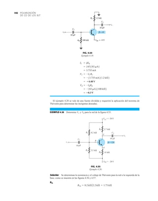 POLARIZACIÓN
DE CD DE LOS BJT
192
El ejemplo 4.20 se vale de una fuente dividida y requerirá la aplicación del teorema de
Thévenin para determinar las incógnitas deseadas.
EJEMPLO 4.20 Determine VC y VB para la red de la figura 4.55.
= 8.3 V
= -183 mA21100 kÆ2
VB = -IBRB
= 4.48 V
= -13.735 mA211.2 kÆ2
VC = -ICRC
= 3.735 mA
= 1452183 mA2
IC = bIB
FIG. 4.54
Ejemplo 4.19.
FIG. 4.55
Ejemplo 4.20.
1.8
10
vi
vo
10 μF
C1
VCC
= + 20 V
kΩ
2.7
RC
C2
kΩ
8.2
R1
kΩ
RE
V = – 20 V
kΩ
2.2
R2
EE
μF
C
B
E
 = 120
Solución: Se determinan la resistencia y el voltaje de Thévenin para la red a la izquierda de la
base, como se muestra en las figuras 4.56 y 4.57.
RTh
RTh = 8.2 kÆ 72.2 kÆ = 1.73 kÆ
 