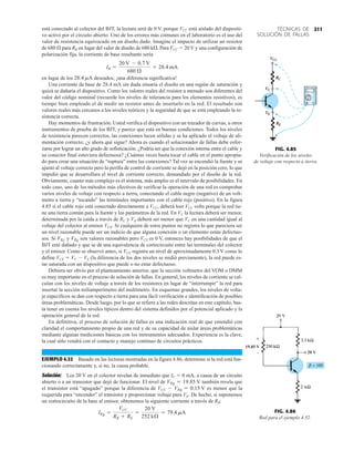 211
TÉCNICAS DE
SOLUCIÓN DE FALLAS
está conectado al colector del BJT, la lectura será de 0 V. porque VCC está aislado del dispositi-
vo activo por el circuito abierto. Uno de los errores más comunes en el laboratorio es el uso del
valor de resistencia equivocado en un diseño dado. Imagine el impacto de utilizar un resistor
de 680  para RB en lugar del valor de diseño de 680 k. Para VCC  20 V y una configuración de
polarización fija, la corriente de base resultante sería
en lugar de los deseados; ¡una diferencia significativa!
Una corriente de base de 28.4 mA sin duda situaría el diseño en una región de saturación y
quizá se dañaría el dispositivo. Como los valores reales del resistor a menudo son diferentes del
valor del código nominal (recuerde los niveles de tolerancia para los elementos resistivos), es
tiempo bien empleado el de medir un resistor antes de insertarlo en la red. El resultado son
valores reales más cercanos a los niveles teóricos y la seguridad de que se está empleando la re-
sistencia correcta.
Hay momentos de frustración. Usted verifica el dispositivo con un trazador de curvas, u otros
instrumentos de prueba de los BJT, y parece que está en buenas condiciones. Todos los niveles
de resistencia parecen correctos, las conexiones lucen sólidas y se ha aplicado el voltaje de ali-
mentación correcto; ¿y ahora qué sigue? Ahora es cuando el solucionador de fallas debe esfor-
zarse por lograr un alto grado de sofisticación. ¿Podría ser que la conexión interna entre el cable y
su conector final estuviera defectuosa? ¿Cuántas veces basta tocar el cable en el punto apropia-
do para crear una situación de “ruptura” entre las conexiones? Tal vez se encendió la fuente y se
ajustó al voltaje correcto pero la perilla de control de corriente se dejó en la posición cero, lo que
impidió que se desarrollara el nivel de corriente correcto, demandado por el diseño de la red.
Obviamente, cuanto más complejo es el sistema, más amplio es el intervalo de posibilidades. En
todo caso, uno de los métodos más efectivos de verificar la operación de una red es comprobar
varios niveles de voltaje con respecto a tierra, conectando el cable negro (negativo) de un volt-
metro a tierra y “tocando” las terminales importantes con el cable rojo (positivo). En la figura
4.85 si el cable rojo está conectado directamente a VCC, deberá leer VCC volts porque la red tie-
ne una tierra común para la fuente y los parámetros de la red. En VC la lectura deberá ser menor,
determinada por la caída a través de RC y VE deberá ser menor que VC en una cantidad igual al
voltaje del colector al emisor VCE. Si cualquiera de estos puntos no registra lo que pareciera ser
un nivel razonable puede ser un indicio de que alguna conexión o un elemento están defectuo-
sos. Si y son valores razonables pero VCE es 0 V, entonces hay posibilidades de que el
BJT esté dañado y que se dé una equivalencia de cortocircuito entre las terminales del colector
y el emisor. Como se observó antes, si VCE registra un nivel de aproximadamente 0.3 V como lo
define VCE  VC  VE (la diferencia de los dos niveles se midió previamente), la red puede es-
tar saturada con un dispositivo que puede o no estar defectuoso.
Debiera ser obvio por el planteamiento anterior, que la sección voltmetro del VOM o DMM
es muy importante en el proceso de solución de fallas. En general, los niveles de corriente se cal-
culan con los niveles de voltaje a través de los resistores en lugar de “interrumpir” la red para
insertar la sección miliamperímetro del multímetro. En esquemas grandes, los niveles de volta-
je específicos se dan con respecto a tierra para una fácil verificación e identificación de posibles
áreas problemáticas. Desde luego, por lo que se refiere a las redes descritas en este capítulo, bas-
ta tener en cuenta los niveles típicos dentro del sistema definidos por el potencial aplicado y la
operación general de la red.
En definitiva, el proceso de solución de fallas es una indicación real de que entendió con
claridad el comportamiento propio de una red y de su capacidad de aislar áreas problemáticas
mediante algunas mediciones básicas con los instrumentos adecuados. Experiencia es la clave,
la cual sólo vendrá con el contacto y manejo continuo de circuitos prácticos.
EJEMPLO 4.32 Basado en las lecturas mostradas en la figura 4.86, determine si la red está fun-
cionando correctamente y, si no, la causa probable.
Solución: Los 20 V en el colector revelan de inmediato que IC  0 mA, a causa de un circuito
abierto o a un transistor que dejó de funcionar. El nivel de también revela que
el transistor está “apagado” porque la diferencia de es menor que la
requerida para “encender” el transistor y proporcionar voltaje para VE. De hecho, si suponemos
un cortocircuito de la base al emisor, obtenemos la siguiente corriente a través de RB:
IRB
=
VCC
RB + RE
=
20 V
252 kÆ
= 79.4 mA
VCC - VRB = 0.15 V
VRB = 19.85 V
VRE
VRC
28.4 mA
IB =
20 V - 0.7 V
680 Æ
= 28.4 mA
FIG. 4.85
Verificación de los niveles
de voltaje con respecto a tierra.
FIG. 4.86
Red para el ejemplo 4.32.
19.85 V
+
20 V
 