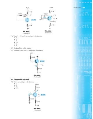 239
PROBLEMAS
PROBLEMAS
*26. Dada VB  4 V para la red de la figura 4.123, determine:
a.
b.
c.
d.
e.
f.
4.7 Configuración en emisor-seguidor
*27. Determine el nivel de VE e IE para la red de la figura 4.124.
b.
IB.
VCE.
VC.
IC.
VE.
4.8 Configuración en base común
*28. Para la red de la figura 4.125, determine:
a.
b.
c.
d. VC.
VCE.
IC.
IB.
FIG. 4.122
Problema 25.
VC
FIG. 4.123
Problema 26.
IB
VC
IC
VCE
VE
B
+
VE
IE
FIG. 4.124
Problema 27.
FIG. 4.125
Problema 28.
IB
VC
IC
VCE
+
239
 