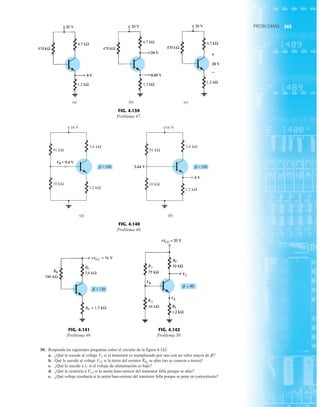 243
PROBLEMAS
PROBLEMAS
(a) (b) (c)
0 V
20 V
0.05 V
20 V
+
–
FIG. 4.139
Problema 47.
kΩ
3.6
16 V
kΩ
1.2
(a)
VB = 9.4 V
kΩ
91
kΩ
3.6
16 V
4 V
kΩ
1.2
(b)
kΩ
18
2.64 V
kΩ
18
kΩ
91
b = 100 b = 100
FIG. 4.140
Problema 48.
VE
VB
VC
FIG. 4.141
Problema 49.
FIG. 4.142
Problema 50.
50. Responda las siguientes preguntas sobre el circuito de la figura 4.142:
a. ¿Qué le sucede al voltaje VC si el transistor es reemplazado por uno con un valor mayor de
b. Qué le sucede al voltaje VCE si la tierra del resistor se abre (no se conecta a tierra)?
c. ¿Qué le sucede a IC si el voltaje de alimentación es bajo?
d. ¿Qué le ocurriría a VCE si la unión base-emisor del transistor falla porque se abre?
e. ¿Qué voltaje resultaría si la unión base-emisor del transistor falla porque se pone en cortocircuito?
RB2
b?
243
 