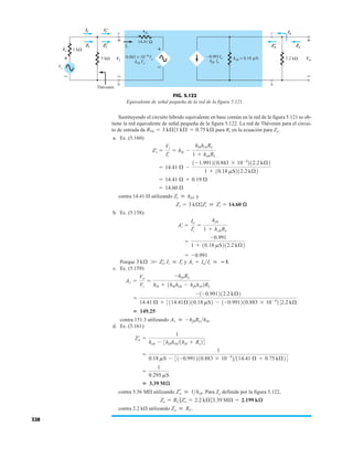 328
Sustituyendo el circuito híbrido equivalente en base común en la red de la figura 5.121 se ob-
tiene la red equivalente de señal pequeña de la figura 5.122. La red de Thévenin para el circui-
to de entrada da para Rs en la ecuación para Zo.
a. Ec. (5.160):
contra 14.41 Æ utilizando y
b. Ec. (5.158):
Porque y .
c. Ec. (5.159):
contra 151.3 utilizando
d. Ec. (5.161):
contra 5.56 MÆ utilizando Para Zo definida por la figura 5.122,
contra 2.2 kÆ utilizando Zo  RC.
Zo = RC 7Z¿
o = 2.2 kÆ73.39 MÆ = 2.199 kæ
Z¿
o  1hob.
 3.39 Mæ
=
1
0.295 mS
=
1
0.18 mS - 31-0.991210.883 * 10-4
2114.41 Æ + 0.75 kÆ24
Z¿
o =
1
hob - 3hfbhrb1hib + Rs24
Av  -hfbRLhib.
 149.25
=
-1-0.991212.2 kÆ2
14.41 Æ + 3114.41Æ210.18 mS2 - 1-0.991210.883 * 10-4
242.2 kÆ
Av =
Vo
Vi
=
-hfbRL
hib + 1hibhob - hfbhrb2RL
Ai = IoIi  1
Ii  I¿
i
3 kÆ W Z¿
i,
= -0.991
=
-0.991
1 + 10.18 mS212.2 kÆ2
A¿
i =
Io
I¿
i
=
hfb
1 + hobRL
Zi = 3 kÆ7Z¿
i  Z¿
i = 14.60 æ
Zi  hib;
= 14.60 Æ
= 14.41 Æ + 0.19 Æ
= 14.41 Æ -
1-1.991210.883 * 10-4
212.2 kÆ2
1 + 10.18 mS212.2 kÆ2
Z¿
i =
Vi
I¿
i
= hib -
hfbhrbRL
1 + hobRL
RTh = 3 kÆ71 kÆ = 0.75 kÆ
hib c
b
14.41 Ω
0.883 × 10−4Vo
e
2.2 kΩ
= 0.18 S
hob =
Ie
hrb Vo
b
–
+
Io
Vo
1 kΩ
Ii
Zi
3 kΩ
Thévenin
Zo
+
Vs
Rs
– –
+
+
–
Vi μ
hfb Ie
0.991Ie
−
Ii
'
Zi
' Zo
'
Ii
'
Zi
'
Ii
Zi
Vi
Zo
'
Io
Zo
Vo
+
–
+
–
FIG. 5.122
Equivalente de señal pequeña de la red de la figura 5.121.
 