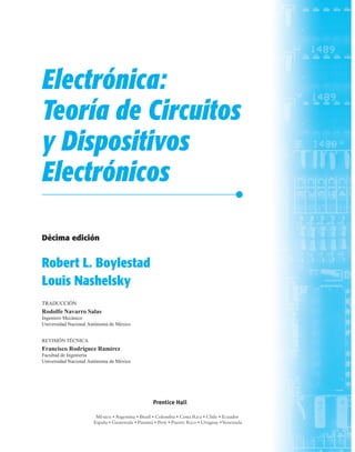 Electrónica:
Teoría de Circuitos
y Dispositivos
Electrónicos
Décima edición
Robert L. Boylestad
Louis Nashelsky
TRADUCCIÓN
Rodolfo Navarro Salas
Ingeniero Mecánico
Universidad Nacional Autónoma de México
REVISIÓN TÉCNICA
Francisco Rodríguez Ramírez
Facultad de Ingeniería
Universidad Nacional Autónoma de México
Prentice Hall
 