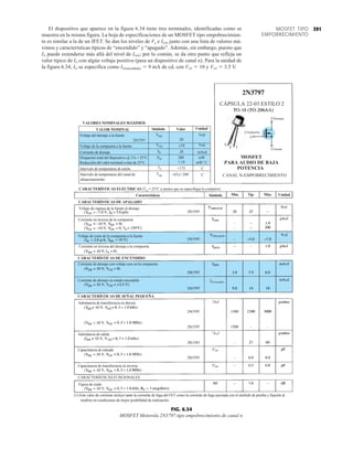 391
MOSFET TIPO
EMPOBRECIMIENTO
Características
Drenaje
Compuerta
Fuente
MOSFET
PARA AUDIO DE BAJA
POTENCIA
CANAL N-EMPOBRECIMIENTO
VALORES NOMINALES MÁXIMOS
VALOR NOMINAL
Símbolo
Símbolo Valor Unidad
Voltaje del drenaje a la fuente
Voltaje de la compuerta a la fuente
Corriente de drenaje
Disipación total del dispositivo @ TA = 25°C
Reducción del valor nominal a más de 25°C
Intervalo de temperatura de unión
Intervalo de temperatura del canal de
almacenamiento
Vcd
Vcd
mAcd
mW
mW/˚C
VDS
VGS
ID
PD
TJ
Tstg
20
20
200
1.14
−65a+200
+175
±10
˚C
˚C
CARACTERÍSTICAS ELÉCTRICAS (TA = 25°C a menos que se especifique lo contrario)
(1) Este valor de corriente incluye tanto la corriente de fuga del FET como la corriente de fuga asociada con el enchufe de prueba y fijación al
medirse en condiciones de mejor posibilidad de realización.
Mín. Típ. Máx. Unidad
CARACTERÍSTICAS DE APAGADO
Voltaje de ruptura de la fuente al drenaje
Corriente en inversa de la compuerta
Voltaje de corte de la compuerta a la fuente
Corriente en inversa del drenaje a la compuerta
cd
cd
cd
cd
cd
cd
apagado
CARACTERÍSTICAS DE ENCENDIDO
Corriente de drenaje con voltaje cero en la compuerta
Corriente de drenaje en estado encendido ID encendido
CARACTERÍSTICAS DE SEÑAL PEQUEÑA
Admitancia de transferencia en directa
Admitancia de salida
Capacitancia de entrada
Capacitancia de transferencia en inversa
CARACTERÍSTICAS FUNCIONALES
Figura de ruido
CÁPSULA 22-03 ESTILO 2
2N3797
FIG. 6.34
MOSFET Motorola 2N3797 tipo empobrecimiento de canal n.
El dispositivo que aparece en la figura 6.34 tiene tres terminales, identificadas como se
muestra en la misma figura. La hoja de especificaciones de un MOSFET tipo empobrecimien-
to es similar a la de un JFET. Se dan los niveles de Vp e IDSS junto con una lista de valores má-
ximos y características típicas de “encendido” y “apagado”. Además, sin embargo, puesto que
ID puede extenderse más allá del nivel de IDSS; por lo común, se da otro punto que refleja un
valor típico de ID con algún voltaje positivo (para un dispositivo de canal n). Para la unidad de
la figura 6.34, ID se especifica como ID(encendido)  9 mA de cd, con VDS  10 y VGS  3.5 V.
 