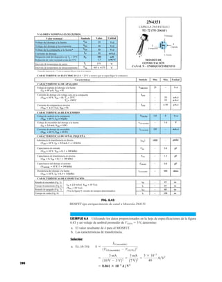 398
FIG. 6.43
MOSFET tipo enriquecimiento de canal n Motorola 2N4351.
Drenaje
Compuerta
Cápsula
Fuente
a
CÁPSULA 29-0 ESTILO 2
MOSFET DE
CONMUTACIÓN
CANAL N – ENRIQUECIMIENTO
Valor nominal
Voltaje de la compuerta a la fuente*
Voltaje del drenaje a la compuerta
Voltaje del drenaje a la fuente
Corriente de drenaje
Disipación total del dispositivo @ TA = 25°C
Reducción de valor nominal a más de 25°C
Intervalo de temperatura de unión
Intervalo de temperatura de almacenamiento
Símbolo Valor Unidad
VALORES NOMINALES MÁXIMOS
*Potenciales transitorios de ± 75 volts no originarán fallas por óxido en la compuerta.
CARACTERÍSTICAS ELÉCTRICAS (TA = 25°C a menos que se especifique lo contrario).
Características Símbolo Mín. Máx. Unidad
CARACTERÍSTICAS DE APAGADO
Voltaje de ruptura del drenaje a la fuente
Corriente de compuerta en inversa
CARACTERÍSTICAS DE ENCENDIDO
Voltaje de umbral en la compuerta
Voltaje de encendido del drenaje a la fuente
Corriente de drenaje de encendido
CARACTERÍSTICAS DE SEÑAL PEQUEÑA
Admitancia de transferencia en directa
Capacitancia de entrada
Capacitancia de transferencia en inversa
Capacitancia del drenaje al sustrato
Resistencia del drenaje a la fuente
CARACTERÍSTICAS DE CONMUTACIÓN
Retardo de encendido (Fig. 5)
Tiempo levantamiento (Fig. 6)
Retardo de apagado (Fig. 7)
Tiempo de caída (Fig. 8)
(Vea la figura 9; circuito de tiempos determinados)
VDS encendido
ID encendido
rds encendido
cd
cd
cd
cd
Corriente de drenaje con voltaje cero en la compuerta
EJEMPLO 6.4 Utilizando los datos proporcionados en la hoja de especificaciones de la figura
6.43 y un voltaje de umbral promedio de VGS(Th)  3 V, determine:
a. El valor resultante de k para el MOSFET.
b. Las características de transferencia.
Solución:
a. Ec. (6-16):
= 0.061 : 10-3
A/V2
=
3 mA
110 V - 3 V22 =
3 mA
17 V22 =
3 * 10-3
49
AV2
k =
ID1encendido2
1VGS1encendido2 - VGS1Th222
 