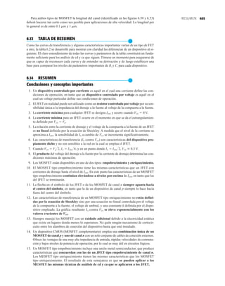 405
RESUMEN
Para ambos tipos de MOSFET la longitud del canal (identificado en las figuras 6.50 y 6.53)
deberá hacerse tan corto como sea posible para aplicaciones de alta velocidad. La longitud por
lo general es de entre 0.1 m y 1 mm.
6.13 TABLA DE RESUMEN
●
Como las curvas de transferencia y algunas características importantes varían de un tipo de FET
a otro, la tabla 6.2 se desarrolló para mostrar con claridad las diferencias de un dispositivo al si-
guiente. El claro entendimiento de todas las curvas y parámetros de la tabla constituirá un funda-
mento suficiente para los análisis de cd y ca que siguen. Tómese un momento para asegurarse de
que es capaz de reconocer cada curva y de entender su derivación y de luego establecer una
base para comparar los niveles de parámetros importantes de Ri y Ci para cada dispositivo.
6.14 RESUMEN
●
Conclusiones y conceptos importantes
1. Un dispositivo controlado por corriente es aquél en el cual una corriente define las con-
diciones de operación, en tanto que un dispositivo controlado por voltaje es aquél en el
cual un voltaje particular define sus condiciones de operación.
2. El JFET en realidad puede ser utilizado como un resistor controlado por voltaje por su sen-
sibilidad única a la impedancia del drenaje a la fuente al voltaje de la compuerta a la fuente.
3. La corriente máxima para cualquier JFET se designa IDSS y ocurre cuando VGS  0 V.
4. La corriente mínima para un JFET ocurre en el momento en que se da el estrangulamien-
to definido por VGS  Vp.
5. La relación entre la corriente de drenaje y el voltaje de la compuerta a la fuente de un JFET
es no lineal definida por la ecuación de Shockley. A medida que el nivel de la corriente se
aproxima a IDSS, la sensibilidad de ID a cambio de VGS se incrementa significativamente.
6. Las características de transferencia (ID contra VGS) son características del dispositivo pro-
piamente dicho y no son sensibles a la red en la cual se emplea el JFET.
7. Cuando VGS  Vp2, ID  IDSS4; y en un punto donde ID  IDSS2, VGS  0.3 V.
8. El producto del voltaje del drenaje a la fuente por la corriente de drenaje determina las con-
diciones máximas de operación.
9. Los MOSFET están disponibles en uno de dos tipos: empobrecimiento y enriquecimiento.
10. El MOSFET tipo empobrecimiento tiene las mismas características que un JFET con
corrientes de drenaje hasta el nivel de IDSS. En este punto las características de un MOSFET
tipo empobrecimiento continúan elevándose a niveles por encima de IDSS, en tanto que las
del JFET se terminarán.
11. La flecha en el símbolo de los JFET o de los MOSFET de canal n siempre apunta hacia
el centro del símbolo, en tanto que la de un dispositivo de canal p siempre lo hace hacia
fuera del centro del símbolo.
12. Las características de transferencia de un MOSFET tipo enriquecimiento no están defini-
das por la ecuación de Shockley sino por una ecuación no lineal controlada por el voltaje
de la compuerta a la fuente, el voltaje de umbral, y una constante k definida por el dispo-
sitivo empleado. La gráfica resultante ID contra VGS se eleva exponencialmente con los
valores crecientes de VGS.
13. Siempre maneje los MOSFET con un cuidado adicional debido a la electricidad estática
que existe en lugares donde menos lo esperamos. No quite ningún mecanismo de cortocir-
cuito entre los alambres de conexión del dispositivo hasta que esté instalado.
14. Un dispositivo CMOS (MOSFET complementario) emplea una combinación única de un
MOSFET de canal p y uno de canal n con un solo conjunto de cables de conexión externos.
Ofrece las ventajas de una muy alta impedancia de entrada, rápidas velocidades de conmuta-
ción y bajos niveles de potencia de operación, por lo cual es muy útil en circuitos lógicos.
15. Un MOSFET tipo empobrecimiento incluye una unión metal-semiconductor, que produce
características que concuerdan con las de un JFET tipo empobrecimiento de canal n.
Los MESFET tipo enriquecimiento tienen las mismas características que los MOSFET
tipo enriquecimiento. El resultado de esta semejanza es que se pueden aplicar a los
MESFET las mismas técnicas de análisis de cd y ca que se aplicaron a los JFET.
 