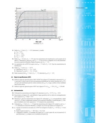 409
PROBLEMAS
11. Dados IDSS  9 mA y Vp  3.5 V, determine ID cuando:
a.
b.
c.
d.
12. Dados IDSS  16 mA y Vp  5 V, trace las características de transferencia con los puntos de la
tabla 6.1. Determine el valor de ID con VGS  3 V de la curva y compárelo con el valor determina-
do con la ecuación de Shockley. Repita lo anterior con VGS  1 V.
13. Los parámetros de un JFET de canal p son IDSS  7.5 mA y Vp  4 V. Trace las características de
transferencia.
14. Dados IDSS  6 mA y Vp  4.5 V:
a. Determine ID con VGS  2 y 3.6 V.
b. Determine VGS con ID  3 y 5.5 mA.
15. Dado un punto Q de IDQ
 3 mA y VGS  3 V, determine IDSS si Vp  6 V.
6.4 Hojas de especificaciones (JFET)
16. Defina la región de operación para el JFET 2N5457 de la figura 6.22 utilizando el intervalo de IDSS y
Vp provistos. Es decir, trace la curva de transferencia definida por los valores máximos de IDSS y Vp
y la curva de transferencia para los valores mínimos de IDSS y Vp. Luego, sombree el área resultante
entre las dos curvas.
17. Defina la región de operación para el JFET de la figura 6.57 si VDSmáx
 25 V y PDmáx
 120 mW.
6.5 Instrumentación
18. Utilizando las características de la figura 6.25, determine ID en VGS  0.7 V y VDS  10 V.
19. Recurriendo a la figura 6.25, ¿está definido el lugar geométrico de los valores de estrangulamiento
por la región de VDS  ⎪Vp⎪  3 V?
20. Determine Vp para las características de la figura 6.25, utilizando IDSS e ID correspondientes a algún
valor de VGS. Es decir, simplemente sustituya en la ecuación de Shockley y resuélvala para Vp. Com-
pare el resultado con el valor supuesto de 3 V tomado de las características.
21. Utilizando IDSS  9 mA y Vp  3 V para las características de la figura 6.25, calcule ID con VGS 
1 V utilizando la ecuación de Shockley y compare con el nivel que aparece en la figura 6.25.
22. a. Calcule la resistencia asociada con el JFET de la figura 6.25 para VGS  0 V de ID  0 mA
a 4 mA.
b. Repita la parte (a) para VGS  05 V de ID  0 a 3 mA.
c. Asignando la etiqueta ro al resultado de la parte (a) y rd al de la parte (b), use la ecuación (6.1)
para determinar ro y compare con el resultado de la parte (b).
VGS = -5 V.
VGS = -3.5 V.
VGS = -2 V.
VGS = 0 V.
FIG. 6.57
Problemas 9 y 17.
 