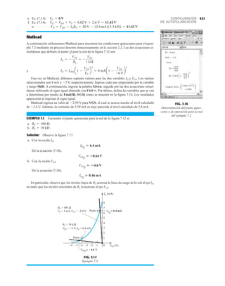 421
CONFIGURACIÓN
DE AUTOPOLARIZACIÓN
e. Ec. (7.13):
f. Ec. (7.14):
o
Mathcad
A continuación utilizaremos Mathcad para encontrar las condiciones quiescentes para el ejem-
plo 7.2 mediante un proceso descrito minuciosamente en la sección 2.2. Las dos ecuaciones si-
multáneas que definen el punto Q para la red de la figura 7.12 son
y
Una vez en Mathcad, debemos suponer valores para las dos variables ID y VGS. Los valores
seleccionados son 8 mA y 5 V, respectivamente. Ingrese cada uno empezando por la variable
y luego Shift. A continuación, ingrese la palabra Given, seguida por las dos ecuaciones simul-
táneas utilizando el signo igual obtenido con Ctrl . Por último, defina las variables que se van
a determinar por medio de Find(ID, VGS) como se muestra en la figura 7.16. Los resultados
aparecerán al ingresar el signo igual.
Mathcad regresa un valor de 2.59 V para VGS, el cual se acerca mucho al nivel calculado
de 2.6 V. Además, la corriente de 2.59 mA es muy parecida al nivel calculado de 2.6 mA.
EJEMPLO 7.3 Encuentre el punto quiescente para la red de la figura 7.12 si:
a.
b.
Solución: Observe la figura 7.17.
a. Con la escala ID,
De la ecuación (7.10),
b. Con la escala VGS,
De la ecuación (7.10),
En particular, observe que los niveles bajos de RS acercan la línea de carga de la red al eje ID,
en tanto que los niveles crecientes de RS la acercan al eje VGS.
IDQ
 0.46 mA
VGSQ
 4.6 V
VGSQ
 0.64 V
IDQ
 6.4 mA
RS = 10 kÆ.
RS = 100 Æ.
ID = IDSS a1 -
VGS
VP
b
2
= 8 mAa1 -
VGS
-6 V
b
2
ID = -
VGS
RS
= -
VGS
1 kÆ
VD = VDD - IDRD = 20 V - 12.6 mA213.3 kÆ2 = 11.42 V
VD = VDS + VS = 8.82 V + 2.6 V = 11.42 V
VG = 0 V
ID := 8.mA
VGS := –5.V
ID = 8.mA. 1–
–VGS
1.kΩ
Given
ID =
2
( (
VGS
–6.V
( (
Find(ID, VGS) =
2.588 x 10
-3
A
–2.588V
FIG. 7.16
Determinación del punto quies-
cente o de operación para la red
del ejemplo 7.2.
ID (mA)
VGS
0
1
2
3
4
5
6
7
8
1
3
5
6 4 2 –
–
–
–
–
– (V)
Punto Q
IDQ
6.4 mA
≅
VGS = –4 V, ID = 0.4 mA
RS = 10 kΩ
VGSQ
≅ 4.6
– V
RS = 100 Ω
GS
ID = 4 mA,V = 0.4 V
– Punto Q
FIG. 7.17
Ejemplo 7.3.
 