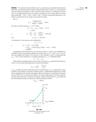 441
REDES
COMBINADAS
Solución: Por experiencia ahora sabemos que VGS en general es una cantidad importante para
determinar o escribir una ecuación cuando se analizan redes de JFET. Como VGS es un nivel para el
cual una solución intermedia no es obvia, prestemos ahora atención a la configuración de tran-
sistor. La configuración del divisor de voltaje es aquella en la que se puede aplicar la técnica
aproximada (bRE  180  1.6 kÆ  288 Æ 7 10R2  240 kÆ, y que permite determinar VB uti-
lizando la regla del divisor de voltaje en el circuito de entrada.
Para VB,
Con base en el hecho de que VBE  0.7 V resulta
y
con
A continuación, vemos que para esta configuración
y
La pregunta de cómo determinar VC no es tan obvia. Tanto VCE como VDS son cantidades des-
conocidas, lo que no nos permite establecer un vínculo entre VD y VC o entre VE y VD. Un exa-
men más cuidadoso de la figura 7.47 revela que VC está vinculada a VB por VGS (suponiendo que
). Como conocemos VB si podemos determinar VGS, VC se determina desde
Surge entonces la pregunta sobre cómo encontrar el nivel de a partir del valor quiescen-
te de ID. Los dos están relacionados por la ecuación de Shockley:
y se podría encontrar matemáticamente resolviendo para y sustituyendo valores
numéricos. Sin embargo, recurramos al método gráfico y simplemente trabajemos en el orden
inverso empleado en las secciones precedentes. Primero tracemos las características de transfe-
rencia de JFET como se muestra en la figura 7.48. Luego establecemos el nivel por medio de
una línea horizontal como se muestra en la figura. Entonces determinamos trazando una
línea descendente del punto de operación al eje horizontal para obtener
VGSQ
= 3.7 V
VGSQ
VGSQ
VGSQ
IDQ
= IDSS a1 -
VGSQ
VP
b
2
VGSQ
VC = VB - VGS
VRG
= 0 V
= 11.07 V
= 16 V - 11.825 mA212.7 kÆ2 = 16 V - 4.93 V
VD = 16 V - ID12.7 kÆ2
ID = IS = IC
IC  IE = 1.825 mA
IE =
VRE
RE
=
VE
RE
=
2.92 V
1.6 kÆ
= 1.825 mA
= 2.92 V
VE = VB - VBE = 3.62 V - 0.7 V
VB =
24 kÆ116 V2
82 kÆ + 24 kÆ
= 3.62 V
10
2
0
12
ID (mA)
VP
VGSQ
V
ID
≅
–1
–6 –5 –4 –3 –2
4
6
8
IDSS
Punto Q
– 3.7
VGSQ

  3.7 V
Q
1.825 mA
=
IDQ
 1.825 mA
FIG. 7.48
Determinación del punto Q para la red
de la figura 7.47.
 