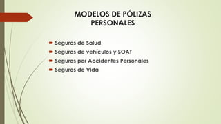 MODELOS DE PÓLIZAS
PERSONALES
 Seguros de Salud
 Seguros de vehículos y SOAT

 Seguros por Accidentes Personales
 Seguros de Vida

 
