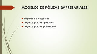 MODELOS DE PÓLIZAS EMPRESARIALES:
 Seguros de Negocios
 Seguros para empleados

 Seguros para el patrimonio

 