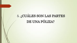 5. ¿CUÁLES SON LAS PARTES
DE UNA PÓLIZA?

 