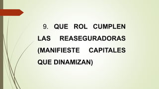 9. QUE ROL CUMPLEN
LAS

REASEGURADORAS

(MANIFIESTE

CAPITALES

QUE DINAMIZAN)

 