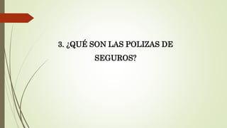 3. ¿QUÉ SON LAS POLIZAS DE
SEGUROS?

 