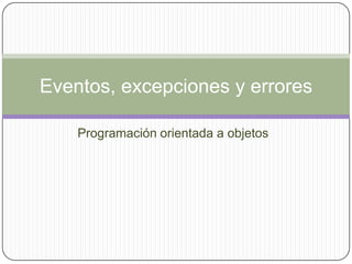Programación orientada a objetos,[object Object],Eventos, excepciones y errores,[object Object]