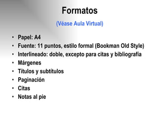 Papel: A4 Fuente: 11 puntos, estilo formal (Bookman Old Style) Interlineado: doble, excepto para citas y bibliografía Márgenes  Títulos y subtítulos  Paginación  Citas Notas al pie Formatos (Véase Aula Virtual) 