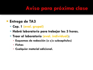 Entrega de TA3 Cap. 1  (eval. grupal) Habrá laboratorio para trabajar las 3 horas. Traer al laboratorio  (eval. individual) : Esquemas de redacción (x c/u subcapítulos) Fichas Cualquier material adicional. 