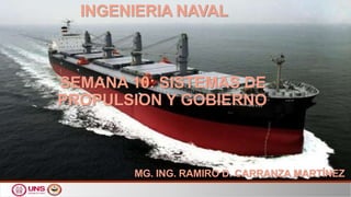 INGENIERIA NAVAL
SEMANA 10: SISTEMAS DE
PROPULSION Y GOBIERNO
MG. ING. RAMIRO D. CARRANZA MARTÍNEZ
 