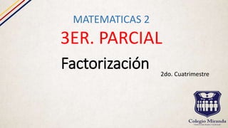 Factorización
MATEMATICAS 2
3ER. PARCIAL
2do. Cuatrimestre
 