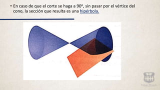 • En caso de que el corte se haga a 90ᵒ, sin pasar por el vértice del
cono, la sección que resulta es una hipérbola.
 
