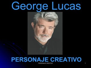 George LucasGeorge Lucas
PERSONAJE CREATIVOPERSONAJE CREATIVOPERSONAJE CREATIVO 11
 