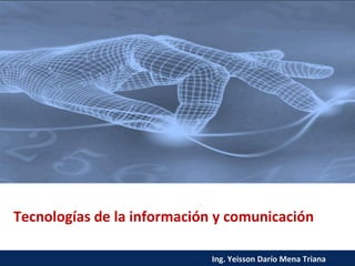 Tecnologías de la información y comunicación
Ing. Yeisson Darío Mena Triana
 