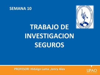 PROFESOR: Hidalgo Lama ,Jenry Alex
SEMANA 10
TRABAJO DE
INVESTIGACION
SEGUROS
 