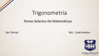 Trigonometría
Temas Selectos De Matemáticas
3er. Parcial 6to. Cuatrimestre
 
