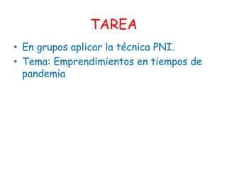 TAREA
• En grupos aplicar la técnica PNI.
• Tema: Emprendimientos en tiempos de
pandemia
 
