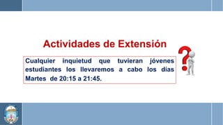 Actividades de Extensión
Cualquier inquietud que
estudiantes los llevaremos
tuvieran
a cabo
jóvenes
los días
Martes de 20:15 a 21:45.
 