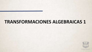 TRANSFORMACIONES ALGEBRAICAS 1
 